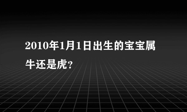 2010年1月1日出生的宝宝属牛还是虎？