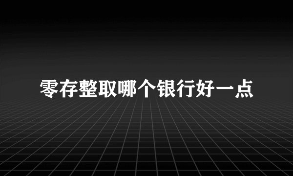 零存整取哪个银行好一点