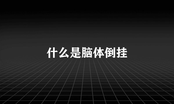 什么是脑体倒挂