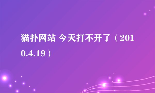 猫扑网站 今天打不开了（2010.4.19）