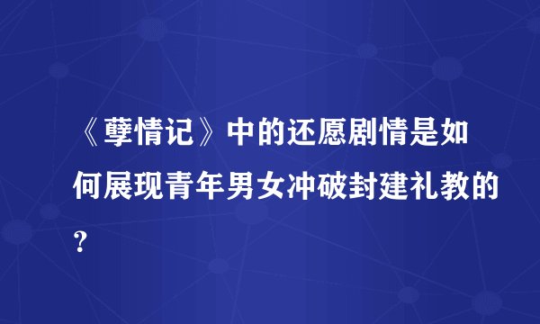 《孽情记》中的还愿剧情是如何展现青年男女冲破封建礼教的？