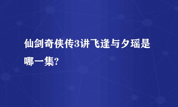仙剑奇侠传3讲飞逢与夕瑶是哪一集?
