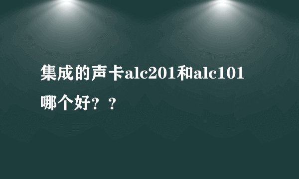 集成的声卡alc201和alc101 哪个好？？