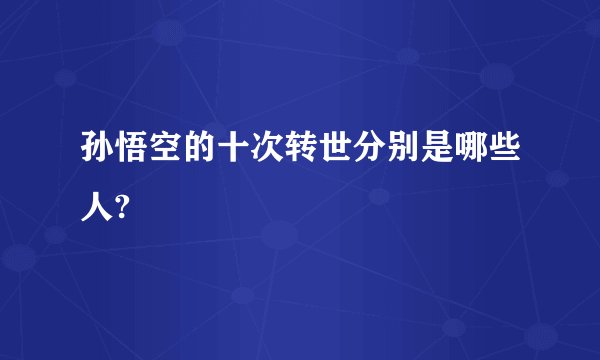 孙悟空的十次转世分别是哪些人?
