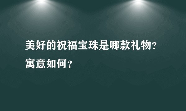 美好的祝福宝珠是哪款礼物？寓意如何？