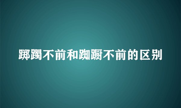 踯躅不前和踟蹰不前的区别
