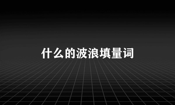 什么的波浪填量词