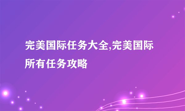 完美国际任务大全,完美国际所有任务攻略