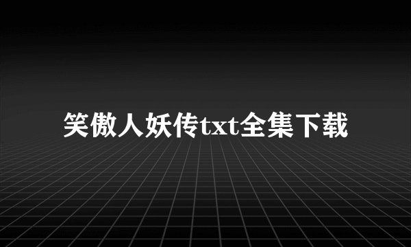 笑傲人妖传txt全集下载