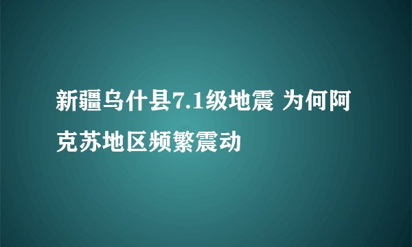 新疆乌什县7.1级地震 为何阿克苏地区频繁震动