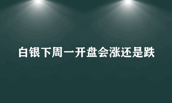 白银下周一开盘会涨还是跌