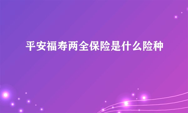 平安福寿两全保险是什么险种
