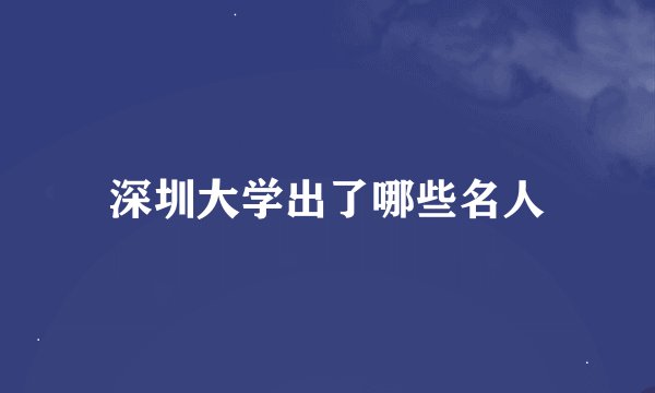 深圳大学出了哪些名人