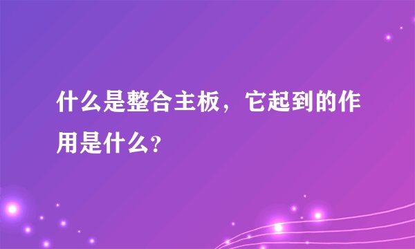 什么是整合主板，它起到的作用是什么？
