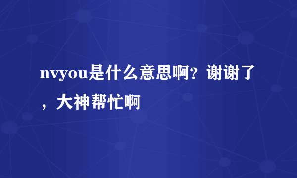 nvyou是什么意思啊？谢谢了，大神帮忙啊