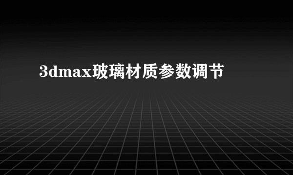 3dmax玻璃材质参数调节