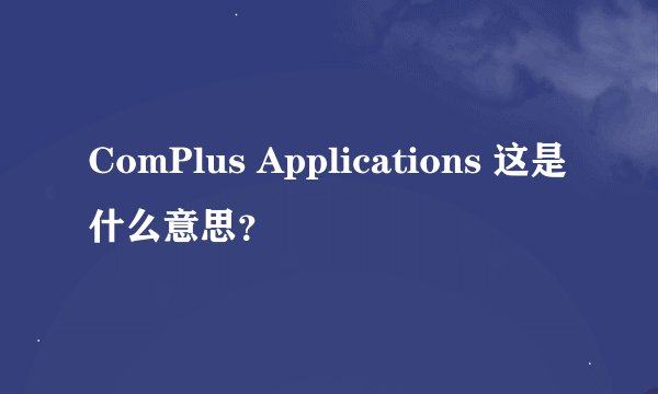 ComPlus Applications 这是什么意思？