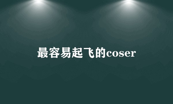 最容易起飞的coser