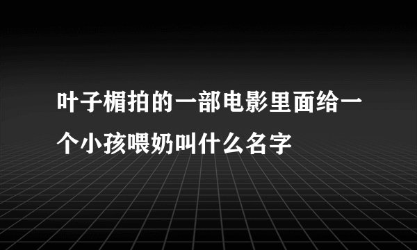 叶子楣拍的一部电影里面给一个小孩喂奶叫什么名字