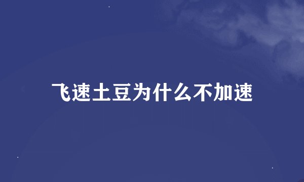 飞速土豆为什么不加速