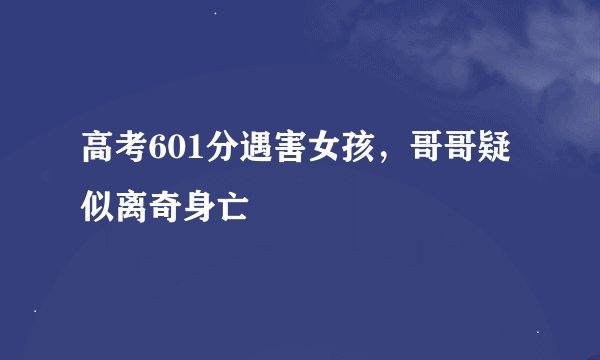 高考601分遇害女孩，哥哥疑似离奇身亡