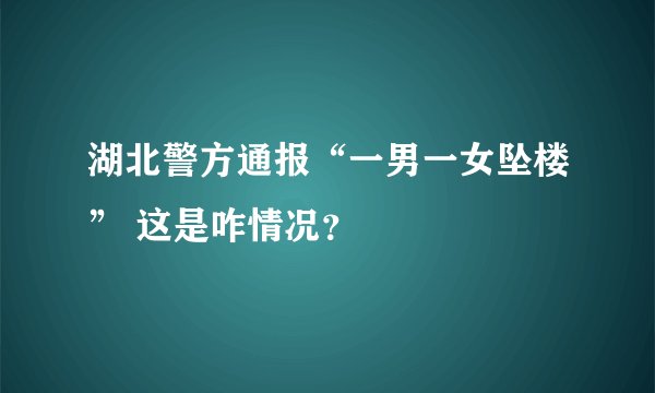 湖北警方通报“一男一女坠楼” 这是咋情况？