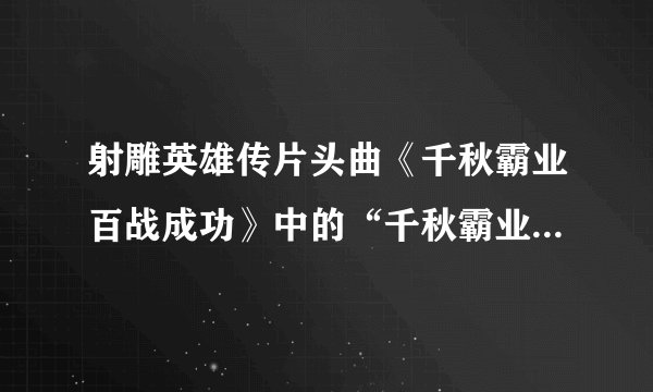 射雕英雄传片头曲《千秋霸业百战成功》中的“千秋霸业”指什么？