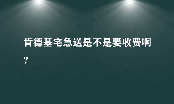 肯德基宅急送是不是要收费啊？