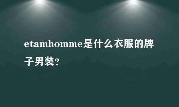 etamhomme是什么衣服的牌子男装？