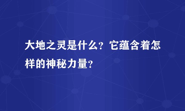 大地之灵是什么？它蕴含着怎样的神秘力量？