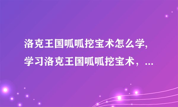 洛克王国呱呱挖宝术怎么学,学习洛克王国呱呱挖宝术，快速获得财富