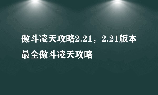 傲斗凌天攻略2.21，2.21版本最全傲斗凌天攻略