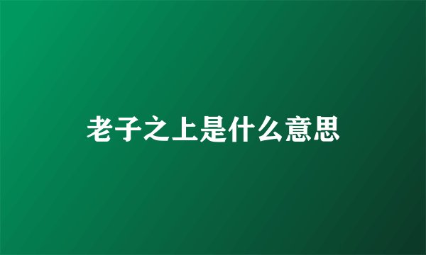 老子之上是什么意思