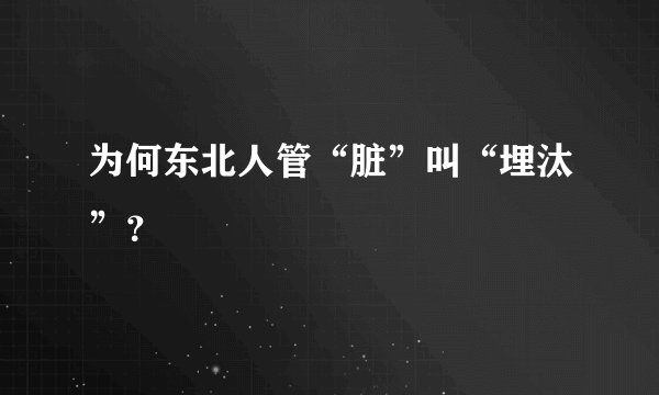 为何东北人管“脏”叫“埋汰”？