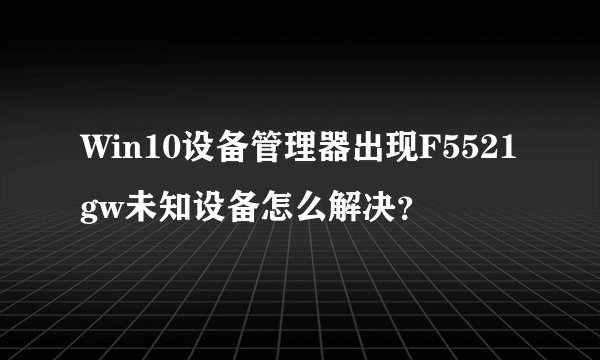 Win10设备管理器出现F5521gw未知设备怎么解决？