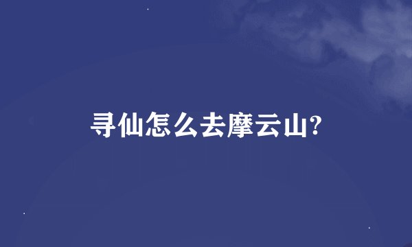 寻仙怎么去摩云山?