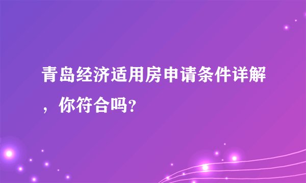 青岛经济适用房申请条件详解，你符合吗？