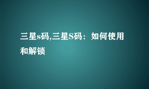 三星s码,三星S码：如何使用和解锁