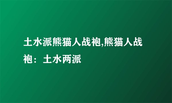 土水派熊猫人战袍,熊猫人战袍：土水两派