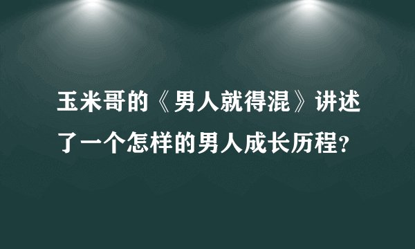 玉米哥的《男人就得混》讲述了一个怎样的男人成长历程？