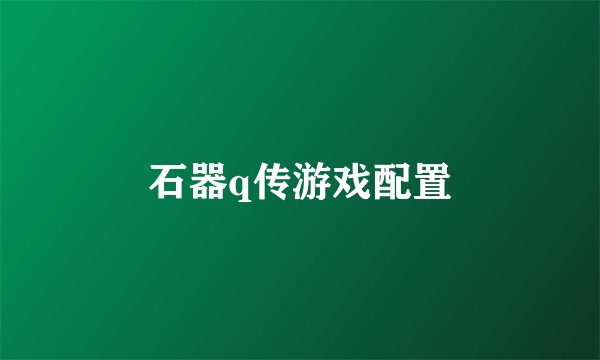 石器q传游戏配置