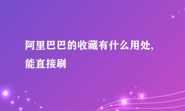 阿里巴巴的收藏有什么用处,能直接刷