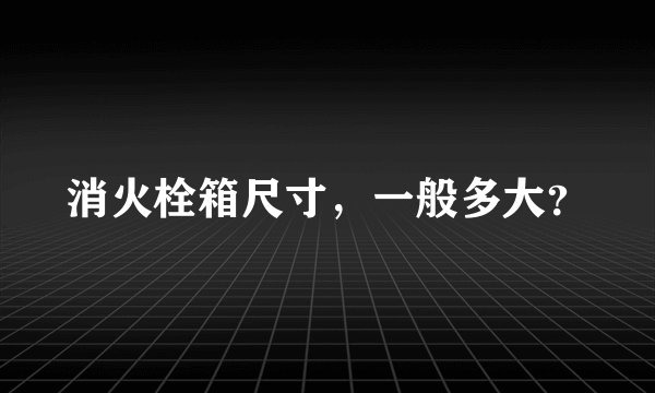 消火栓箱尺寸，一般多大？