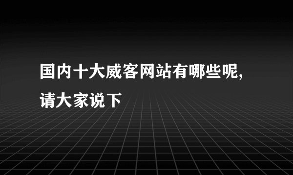 国内十大威客网站有哪些呢,请大家说下