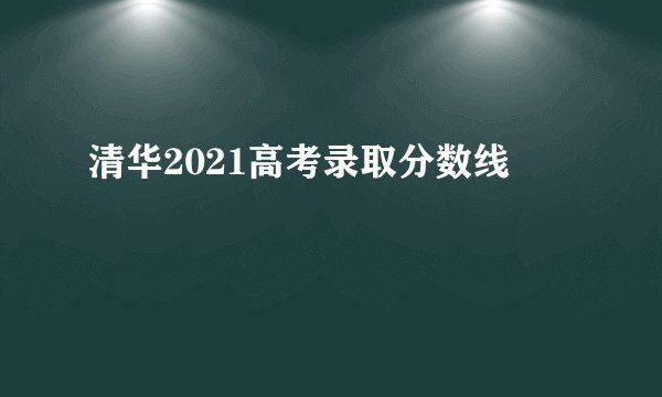 清华2021高考录取分数线