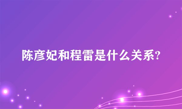 陈彦妃和程雷是什么关系?