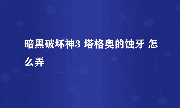 暗黑破坏神3 塔格奥的蚀牙 怎么弄