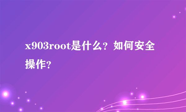 x903root是什么？如何安全操作？