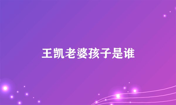 王凯老婆孩子是谁