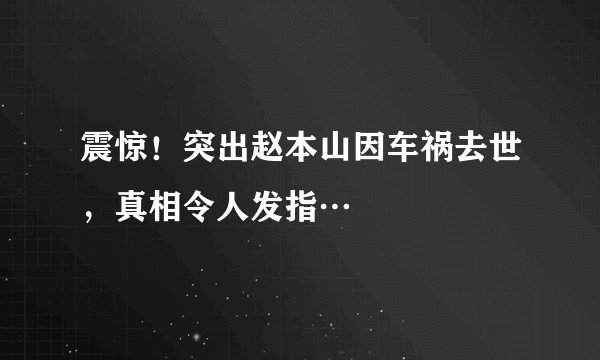 震惊！突出赵本山因车祸去世，真相令人发指…